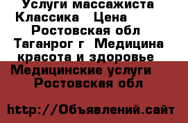 Услуги массажиста. Классика › Цена ­ 500 - Ростовская обл., Таганрог г. Медицина, красота и здоровье » Медицинские услуги   . Ростовская обл.